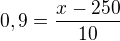 $0,9=\frac{x-250}{10}$