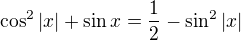 $\cos ^{2}|x| +\sin x = \frac{1}{2} - \sin ^{2}|x|$