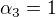 $\alpha_3=1$