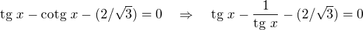 $\text{tg }x-\text{cotg }x-(2/\sqrt3)=0\quad \Rightarrow \quad\text{tg }x-\frac{1}{\text{tg }x}-(2/\sqrt3)=0$