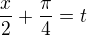 $\frac{x}{2}+\frac{\pi}{4}=t$
