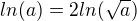 $ln(a)=2ln(\sqrt{a})$