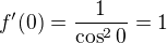 $f'(0)=\frac{1}{\cos ^{2}0}=1$