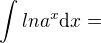 $\int {ln a^x}\mathrm{d}x=$