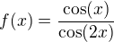 $f(x)=\frac{\cos (x)}{\cos (2x)}$