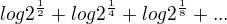 $log 2^\frac{1}{2} + log 2^\frac{1}{4} + log 2^\frac{1}{8} + ...$