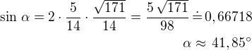 $\sin\,\alpha=2\cdot\frac{5}{14}\cdot\frac{\sqrt{171}}{14}=\frac{5\,\sqrt{171}}{98}\,\dot=\,0,66718\\\alpha\approx\,41,85^\circ$