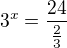 $3^{x}=\frac{24}{\frac{2}{3}}$
