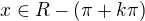 $x\in R-(\pi +k\pi )$