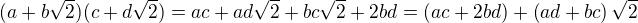 $ (a + b\sqrt2)(c + d\sqrt2) = ac + ad\sqrt2 + bc\sqrt2 + 2bd=\left(ac+2bd\right)+\left(ad+bc\right)\sqrt{2}$