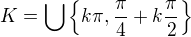 $K=\bigcup_{}^{}\{k\pi ,\frac{\pi }{4}+k\frac{\pi }{2}\}$