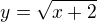 $y=\sqrt{x+2}$