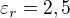 $\varepsilon _{r}=2,5$