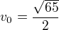 $v_0=\frac{\sqrt{65}}{2}$
