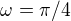 $\omega = \pi /4$