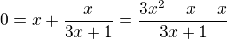 $0=x+\frac x{3x+1}=\frac{3x^2+x+x}{3x+1}$