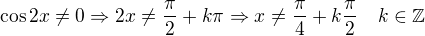 $\cos2x\neq0\Rightarrow2x\neq\frac{\pi}2+k\pi\Rightarrow x\neq\frac{\pi}4+k\frac{\pi}2\quad k\in\mathbb{Z}$
