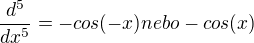 $\frac{d^5}{dx^5} = -cos(-x) nebo -cos(x)$