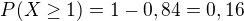 $P(X\ge 1)=1-0,84=0,16$