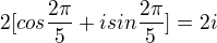 $2[cos\frac{2\pi}{5}+i sin \frac{2\pi}{5}]=2i$