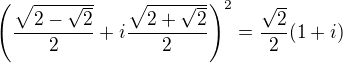 $\( \frac {\sqrt{2-\sqrt 2} }2+i\frac{\sqrt{2+\sqrt 2 }}2\)^2=\frac {\sqrt 2}2 (1+i)$