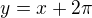 $y=x+2\pi$