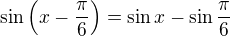 $\sin \left(x-\frac{\pi}{6}\right) = \sin x - \sin \frac{\pi}{6}$