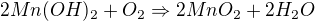 $2 Mn(OH)_{2}+O_{2}\Rightarrow 2 MnO_2 +2 H_2O$