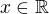 $ x \in \mathbb{R}$
