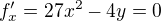 $f'_{x} = 27x^{2} - 4y = 0$