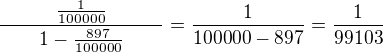 $\frac{\qquad\frac{1}{100000}\qquad}{\qquad 1-\frac{897}{100000}\qquad}=\frac{1}{100000-897}=\frac{1}{99103}$