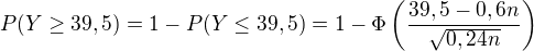 $P(Y\geq39,5)=1-P(Y\leq39,5)=1-\Phi\left(\frac{39,5-0,6n}{\sqrt{0,24n}}\right)$