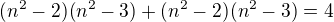 $(n^2-2)(n^2-3) + (n^2-2)(n^2-3) =4$