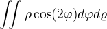 $ \iint_{}^{}\rho \cos(2\varphi) d\varphi d\varrho $