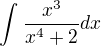 $\int_{}^{}\frac{x^{3}}{x^{4}+2}dx$
