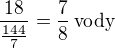 $\frac{18}{\frac{144}{7}}=\frac 78\,\rm{vody}$