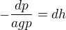 $-\frac{dp}{agp}=dh$
