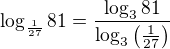 $\log_{\frac{1}{27}} 81=\frac{\log_{3} 81}{\log_{3}\(\frac{1}{27}\)}$