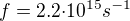 $f=2.2{\cdot}{10^{15}}{s^{-1}}$