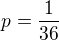 $p=\frac{1}{36}$