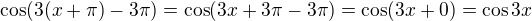 $\cos(3(x+\pi)-3\pi) = \cos(3x+3\pi-3\pi) = \cos(3x+0)=\cos 3x$