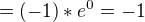 $= (-1) * e^0 = -1$