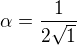 $\alpha= \frac1{2\sqrt1}$