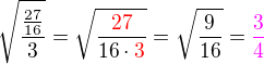 $\sqrt{\frac{\frac{27}{16}}{3}}=\sqrt{\frac{\color{red}27}{16\cdot\color{red}3}}=\sqrt{\frac{9}{16}}=\color{magenta}\frac 34$