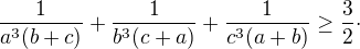 $\frac{1}{a^3(b+c)}+\frac{1}{b^3(c+a)}+\frac{1}{c^3(a+b)}\ge\frac32\cdot$