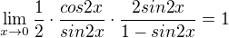 $\lim_{x\to0}\frac{1}{2}\cdot \frac{cos2x}{sin2x}\cdot \frac{2sin2x}{1-sin2x}=1$