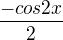 $\frac{-cos2x}{2}$