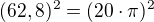 $(62,8)^2=(20\cdot \pi)^2$