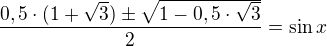 $\frac{0,5\cdot (1+\sqrt{3})\pm \sqrt{1-0,5\cdot \sqrt{3}}}{2} = \sin x$