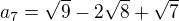 $a_{7}=\sqrt{9}-2\sqrt{8}+\sqrt{7}$